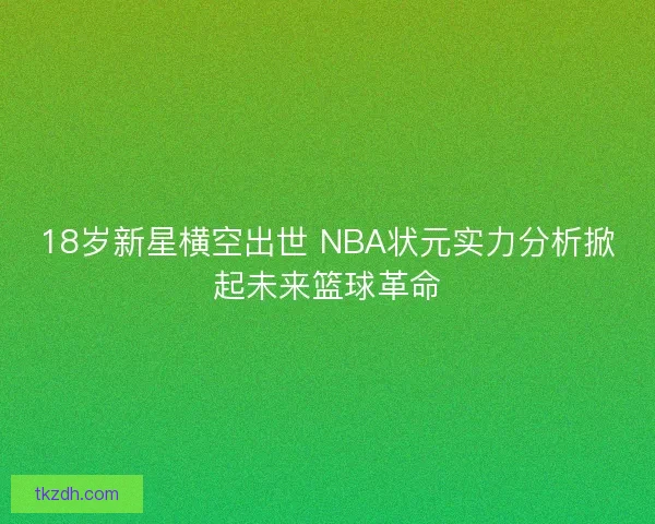 18岁新星横空出世 NBA状元实力分析掀起未来篮球革命