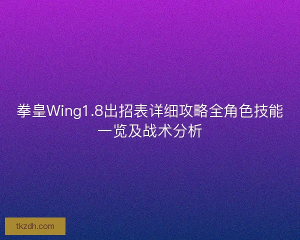 拳皇Wing1.8出招表详细攻略全角色技能一览及战术分析
