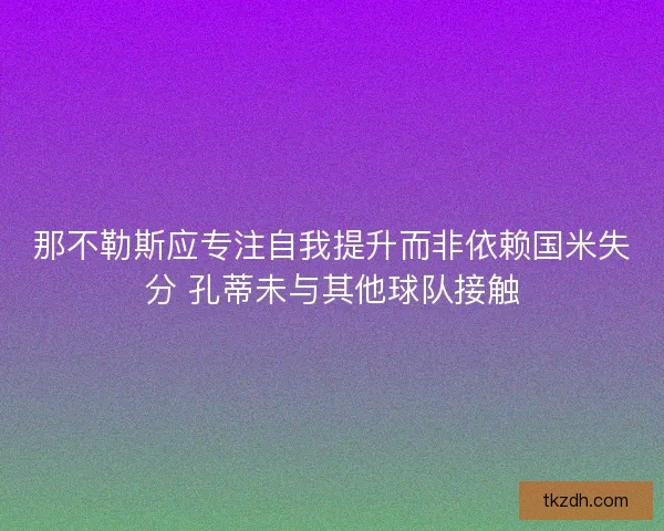 那不勒斯应专注自我提升而非依赖国米失分 孔蒂未与其他球队接触