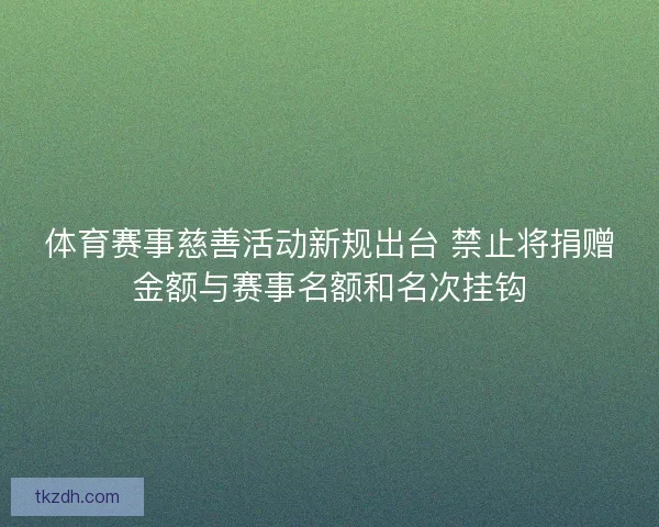 体育赛事慈善活动新规出台 禁止将捐赠金额与赛事名额和名次挂钩